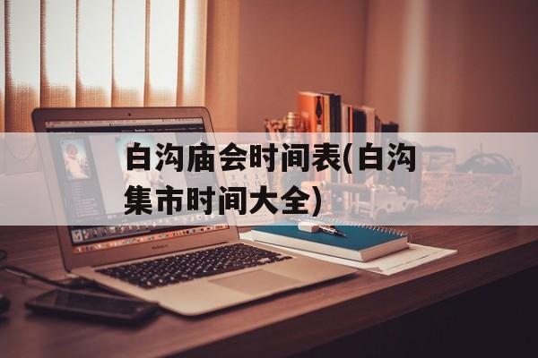 白沟庙会时间表(白沟集市时间大全)-第1张图片-居家生活