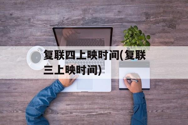 复联四上映时间(复联三上映时间)-第1张图片-居家生活