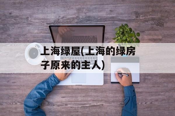 上海绿屋(上海的绿房子原来的主人)-第1张图片-居家生活