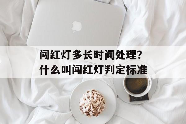 闯红灯多长时间处理？什么叫闯红灯判定标准-第1张图片-居家生活
