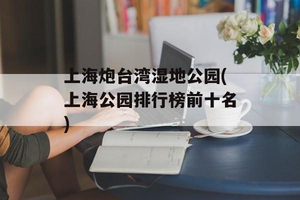 上海炮台湾湿地公园(上海公园排行榜前十名)-第1张图片-居家生活