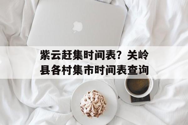 紫云赶集时间表？关岭县各村集市时间表查询-第1张图片-居家生活
