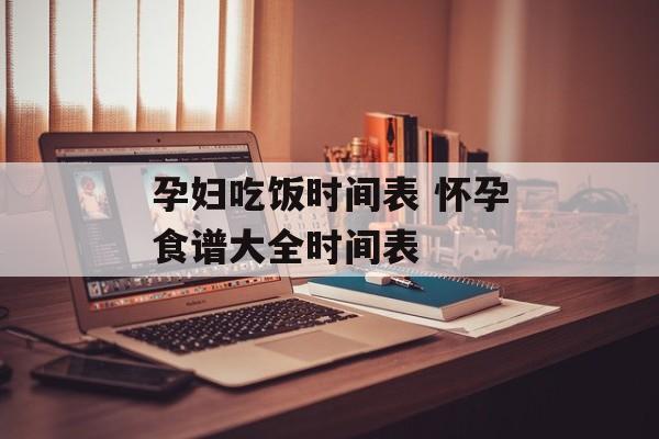 孕妇吃饭时间表 怀孕食谱大全时间表-第1张图片-居家生活