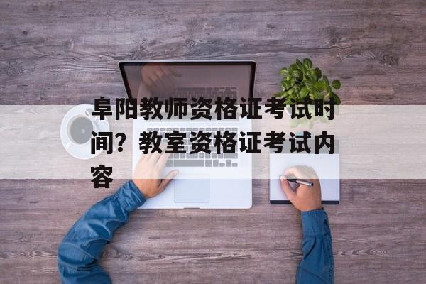 阜阳教师资格证考试时间？教室资格证考试内容-第1张图片-居家生活