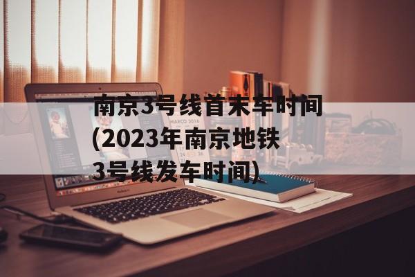 南京3号线首末车时间(2023年南京地铁3号线发车时间)-第1张图片-居家生活