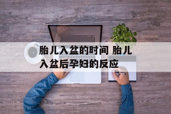 胎儿入盆的时间 胎儿入盆后孕妇的反应-第1张图片-居家生活