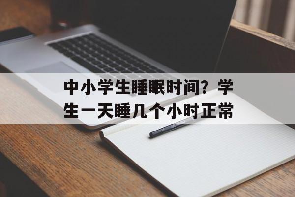 中小学生睡眠时间？学生一天睡几个小时正常-第1张图片-居家生活
