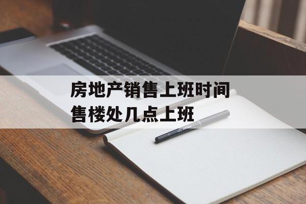 房地产销售上班时间 售楼处几点上班-第1张图片-居家生活