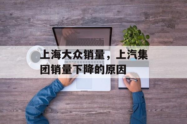 上海大众销量，上汽集团销量下降的原因-第1张图片-居家生活