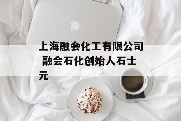 上海融会化工有限公司 融会石化创始人石士元-第1张图片-居家生活