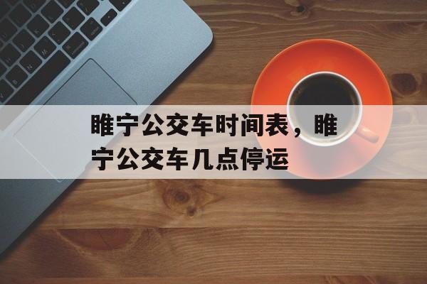 睢宁公交车时间表，睢宁公交车几点停运-第1张图片-居家生活