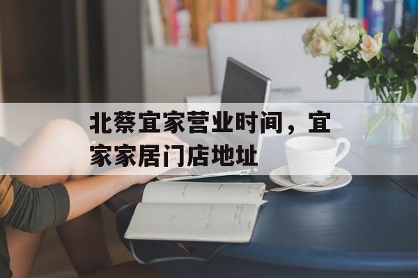 北蔡宜家营业时间，宜家家居门店地址-第1张图片-居家生活