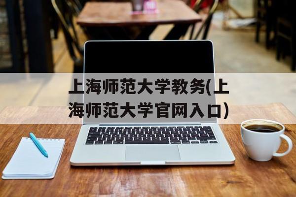 上海师范大学教务(上海师范大学官网入口)-第1张图片-居家生活