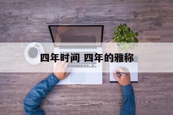 四年时间 四年的雅称-第1张图片-居家生活