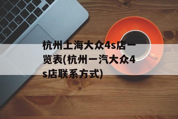 杭州上海大众4s店一览表(杭州一汽大众4s店联系方式)-第1张图片-居家生活