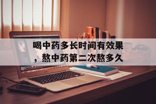 喝中药多长时间有效果，熬中药第二次熬多久-第1张图片-居家生活