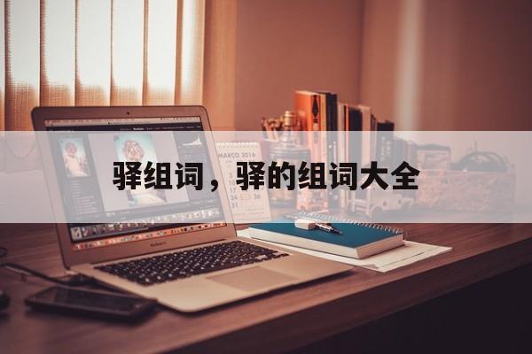 驿组词，驿的组词大全-第1张图片-居家生活