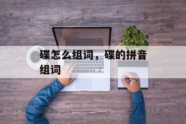 碟怎么组词，碟的拼音组词-第1张图片-居家生活