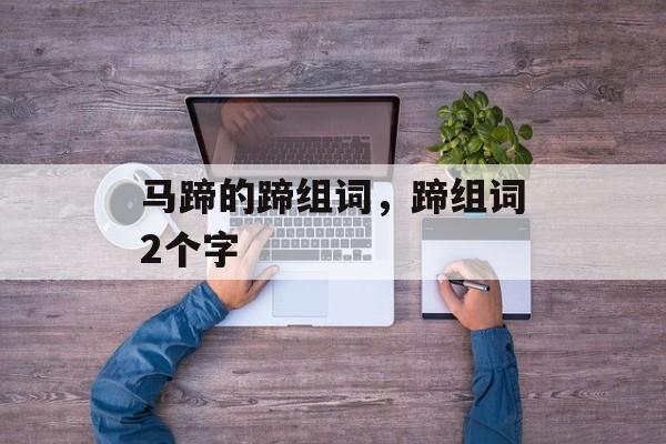马蹄的蹄组词，蹄组词2个字-第1张图片-居家生活