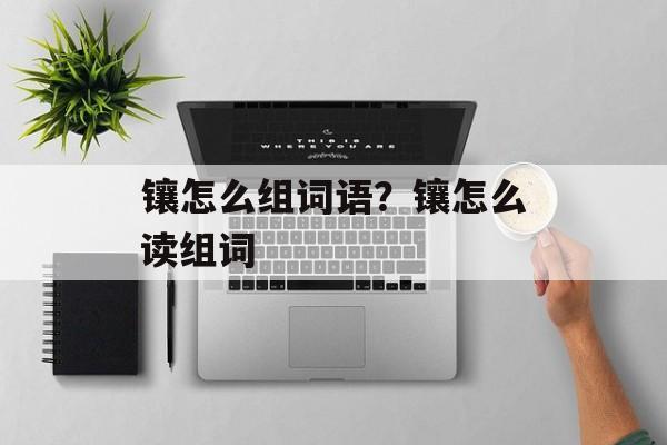 镶怎么组词语？镶怎么读组词-第1张图片-居家生活