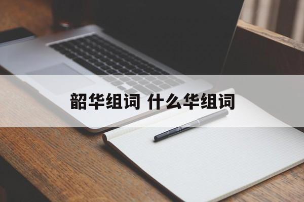 韶华组词 什么华组词-第1张图片-居家生活