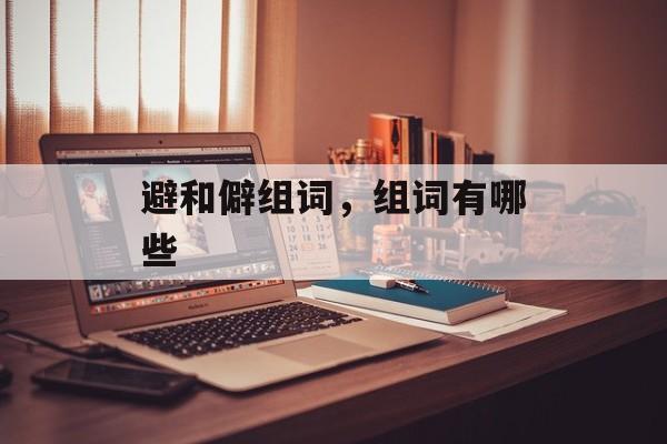 避和僻组词，组词有哪些-第1张图片-居家生活