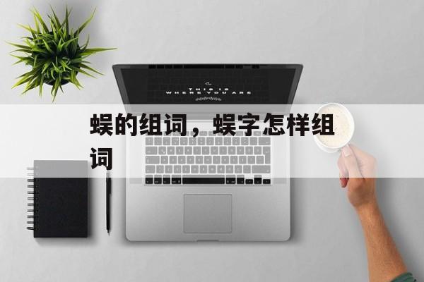 蜈的组词，蜈字怎样组词-第1张图片-居家生活