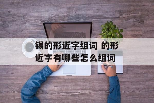 锡的形近字组词 的形近字有哪些怎么组词-第1张图片-居家生活