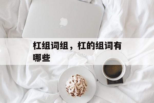 杠组词组，杠的组词有哪些-第1张图片-居家生活