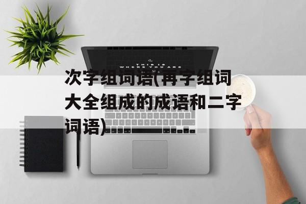 次字组词语(再字组词大全组成的成语和二字词语)-第1张图片-居家生活
