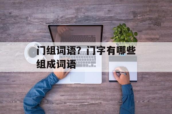 门组词语？门字有哪些组成词语-第1张图片-居家生活