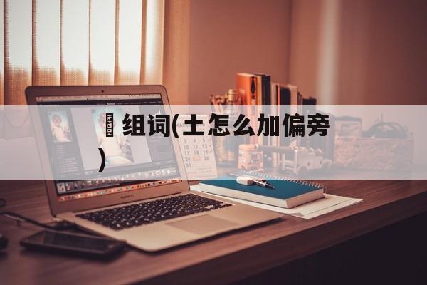 堦组词(土怎么加偏旁)-第1张图片-居家生活