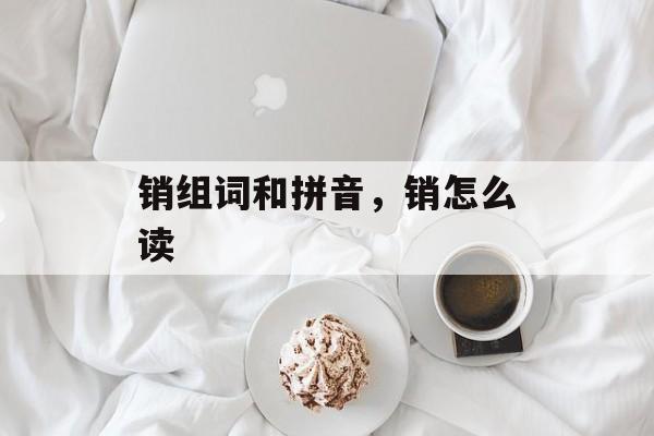 销组词和拼音，销怎么读-第1张图片-居家生活