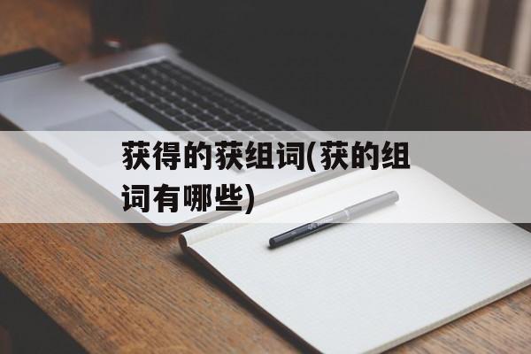 获得的获组词(获的组词有哪些)-第1张图片-居家生活