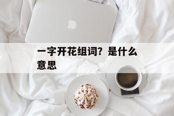 一字开花组词？是什么意思-第1张图片-居家生活