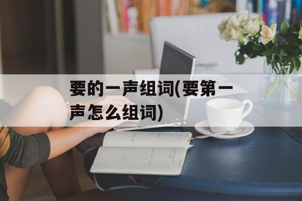 要的一声组词(要第一声怎么组词)-第1张图片-居家生活