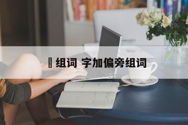 郱组词 字加偏旁组词-第1张图片-居家生活