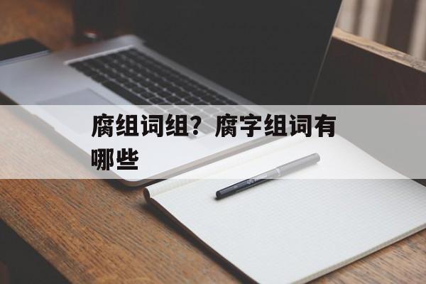 腐组词组？腐字组词有哪些-第1张图片-居家生活