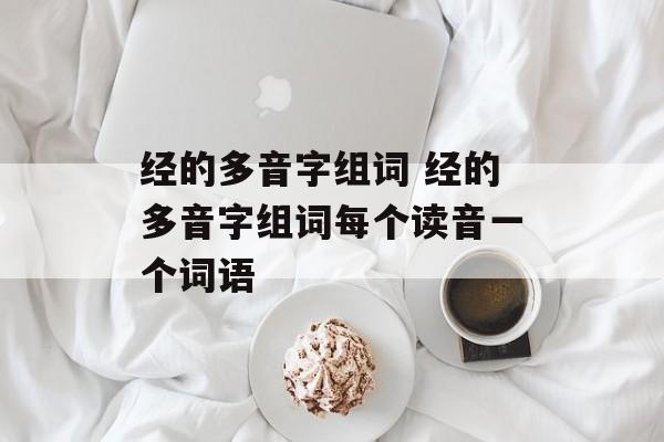 经的多音字组词 经的多音字组词每个读音一个词语-第1张图片-居家生活