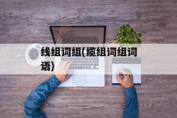 线组词组(缆组词组词语)-第1张图片-居家生活