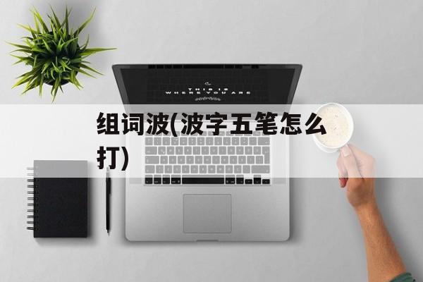 组词波(波字五笔怎么打)-第1张图片-居家生活