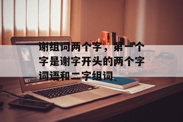 谢组词两个字，第一个字是谢字开头的两个字词语和二字组词-第1张图片-居家生活