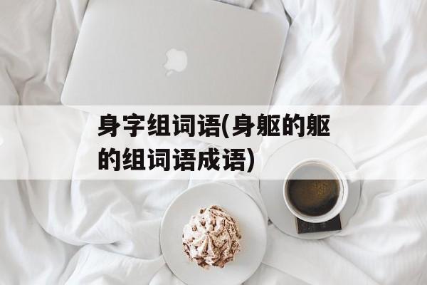 身字组词语(身躯的躯的组词语成语)-第1张图片-居家生活