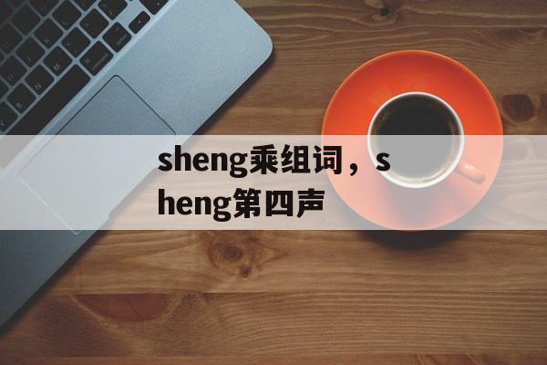 sheng乘组词，sheng第四声-第1张图片-居家生活