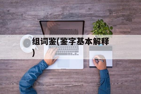 组词鉴(鉴字基本解释)-第1张图片-居家生活
