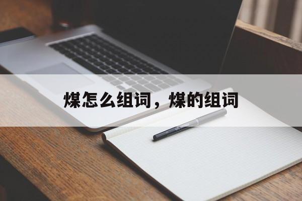煤怎么组词，煤的组词-第1张图片-居家生活