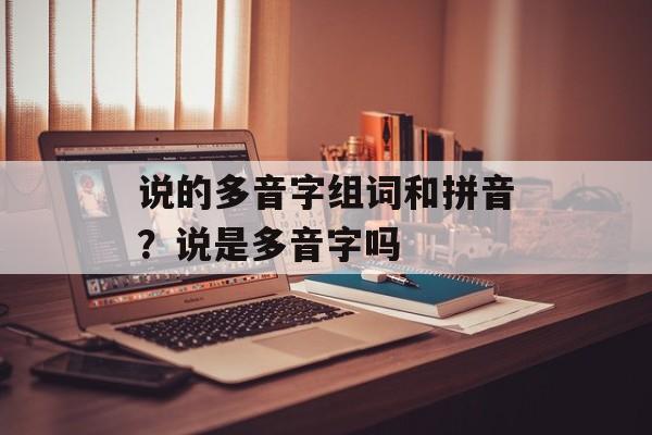 说的多音字组词和拼音？说是多音字吗-第1张图片-居家生活