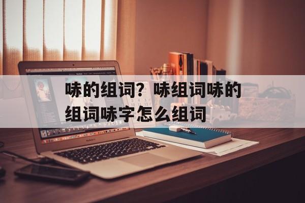 哧的组词？哧组词哧的组词哧字怎么组词-第1张图片-居家生活