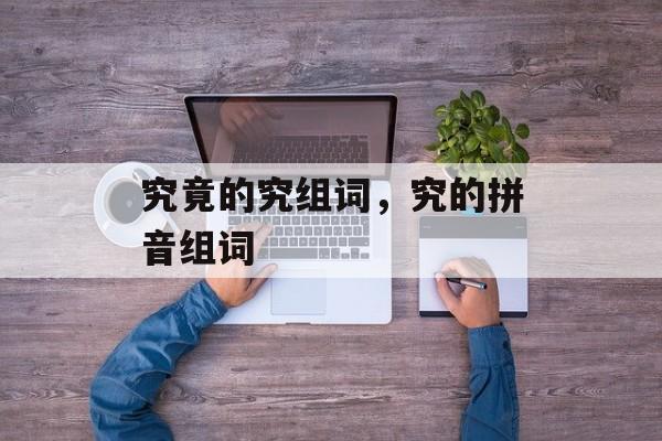 究竟的究组词，究的拼音组词-第1张图片-居家生活