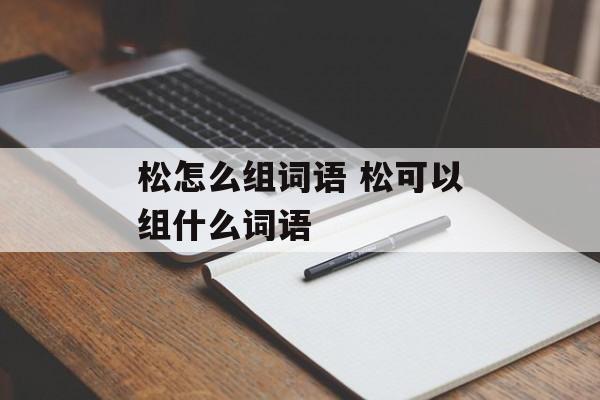 松怎么组词语 松可以组什么词语-第1张图片-居家生活